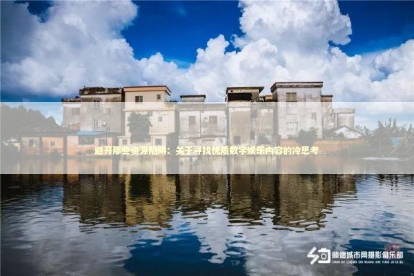 避开那些资源陷阱：关于寻找优质数字娱乐内容的冷思考 游戏攻略